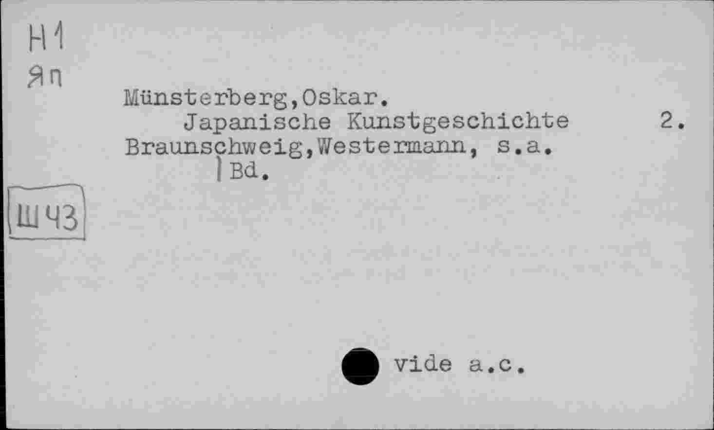 ﻿Hi
Яп
Münsterberg,Oskar.
Japanische Kunstgeschichte 2.
Braunschweig,Westermann, s.a.
) Bd.
vide a.c.